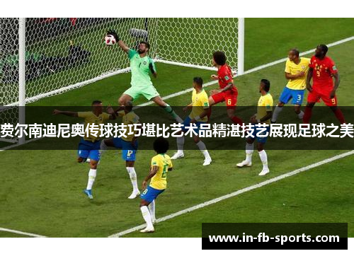 费尔南迪尼奥传球技巧堪比艺术品精湛技艺展现足球之美