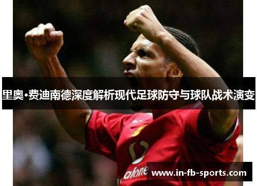 里奥·费迪南德深度解析现代足球防守与球队战术演变