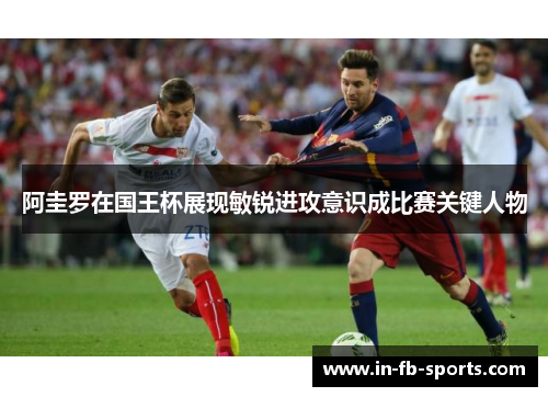 阿圭罗在国王杯展现敏锐进攻意识成比赛关键人物 阿圭罗在国王杯展现敏锐进攻意识成比赛关键人物