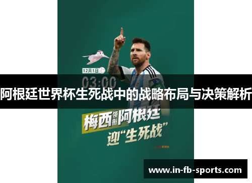 阿根廷世界杯生死战中的战略布局与决策解析 阿根廷世界杯生死战中的战略布局与决策解析