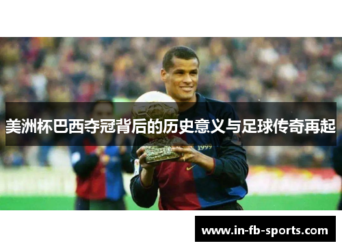 美洲杯巴西夺冠背后的历史意义与足球传奇再起