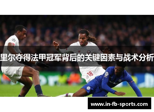 里尔夺得法甲冠军背后的关键因素与战术分析 里尔夺得法甲冠军背后的关键因素与战术分析