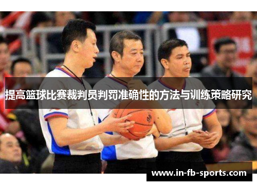 提高篮球比赛裁判员判罚准确性的方法与训练策略研究 提高篮球比赛裁判员判罚准确性的方法与训练策略研究