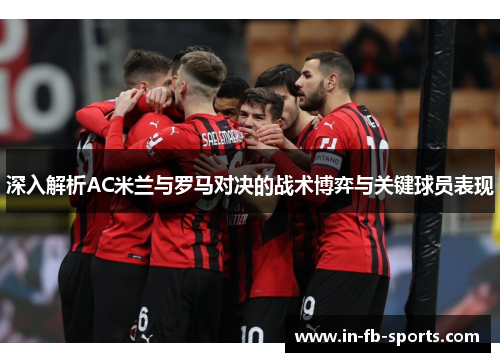 深入解析AC米兰与罗马对决的战术博弈与关键球员表现