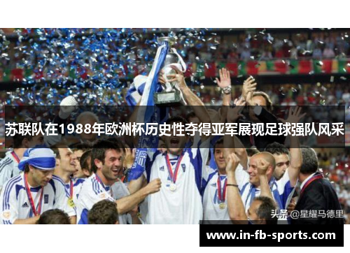 苏联队在1988年欧洲杯历史性夺得亚军展现足球强队风采