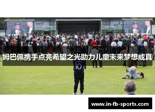 姆巴佩携手点亮希望之光助力儿童未来梦想成真