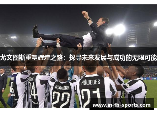 尤文图斯重塑辉煌之路：探寻未来发展与成功的无限可能