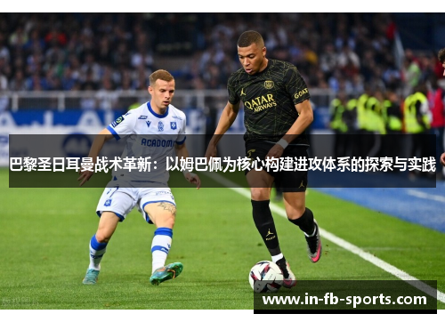 巴黎圣日耳曼战术革新：以姆巴佩为核心构建进攻体系的探索与实践