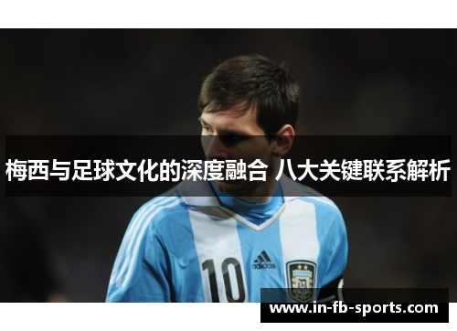 梅西与足球文化的深度融合 八大关键联系解析 梅西与足球文化的深度融合 八大关键联系解析