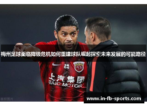 梅州足球面临降级危机如何重建球队崛起探索未来发展的可能路径 梅州足球面临降级危机如何重建球队崛起探索未来发展的可能路径