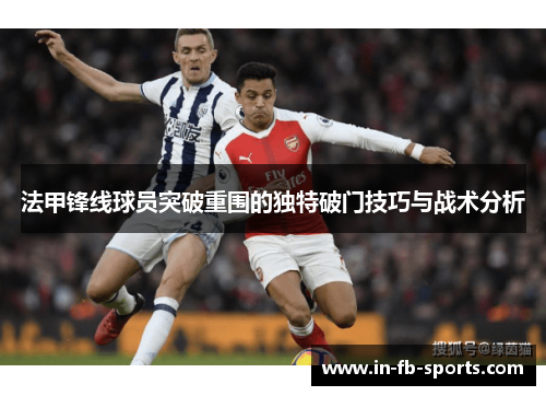 法甲锋线球员突破重围的独特破门技巧与战术分析