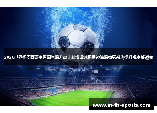 2026世界杯墨西哥赛区因气温升高计划增设球场周边降温喷雾系统提升观赛舒适度 2026世界杯墨西哥赛区因气温升高计划增设球场周边降温喷雾系统提升观赛舒适度