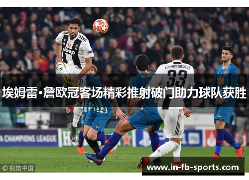 埃姆雷·詹欧冠客场精彩推射破门助力球队获胜 埃姆雷·詹欧冠客场精彩推射破门助力球队获胜