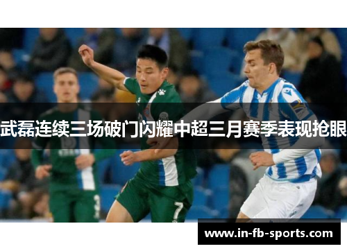 武磊连续三场破门闪耀中超三月赛季表现抢眼