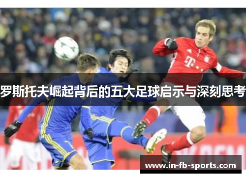罗斯托夫崛起背后的五大足球启示与深刻思考 罗斯托夫崛起背后的五大足球启示与深刻思考