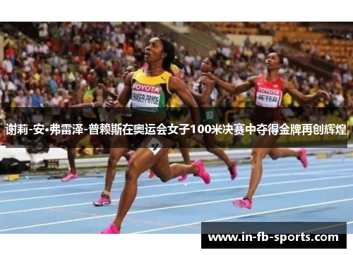 谢莉-安·弗雷泽-普赖斯在奥运会女子100米决赛中夺得金牌再创辉煌