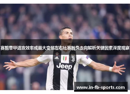 赛前意甲进攻效率成最大变量左右比赛胜负走向解析关键因素深度观察