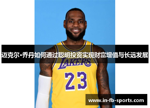 迈克尔·乔丹如何通过聪明投资实现财富增值与长远发展