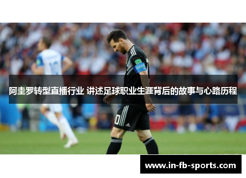 阿圭罗转型直播行业 讲述足球职业生涯背后的故事与心路历程