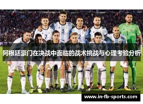 阿根廷豪门在决战中面临的战术挑战与心理考验分析