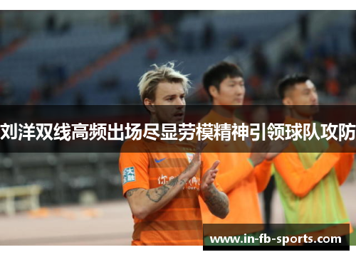 刘洋双线高频出场尽显劳模精神引领球队攻防 刘洋双线高频出场尽显劳模精神引领球队攻防