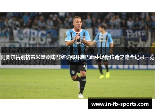 阿图尔告别格雷米奥登陆巴塞罗那开启巴西中场新传奇之路全记录一览 阿图尔告别格雷米奥登陆巴塞罗那开启巴西中场新传奇之路全记录一览