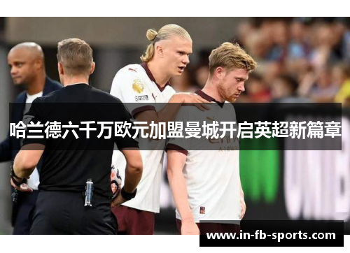 哈兰德六千万欧元加盟曼城开启英超新篇章 哈兰德六千万欧元加盟曼城开启英超新篇章